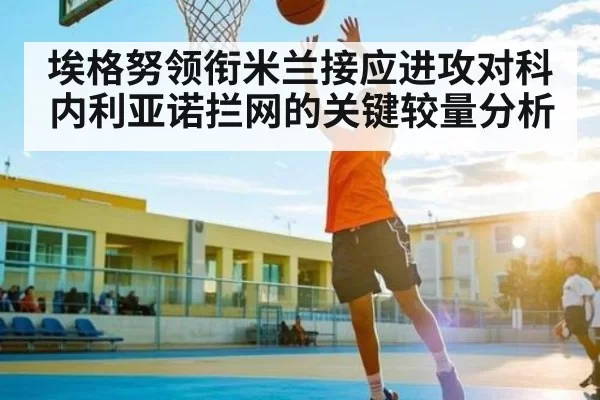 埃格努领衔米兰接应进攻对科内利亚诺拦网的关键较量分析